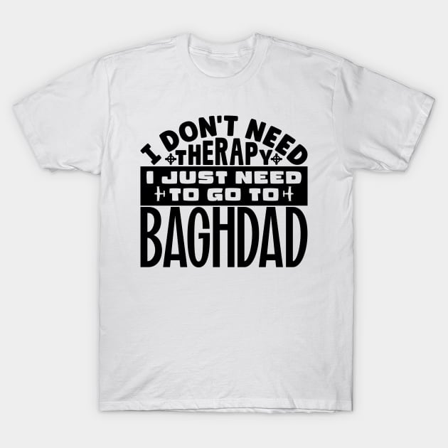 I don't need therapy, I just need to go to Baghdad T-Shirt by colorsplash